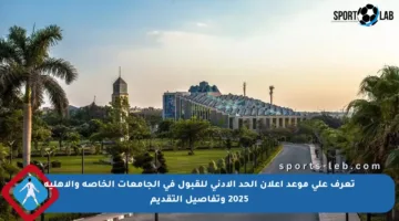 تعرف على موعد إعلان الحد الأدنى للقبول في الجامعات الخاصة والأهلية 2025 وتفاصيل التقديم